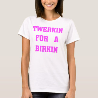 TWERKIN FOR A BIRKIN T-Shirt