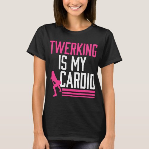 Twerking Is My Cardio Twerk Dance T_Shirt