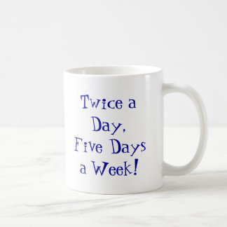 Twice a Day,Five Days a Week! Coffee Mug