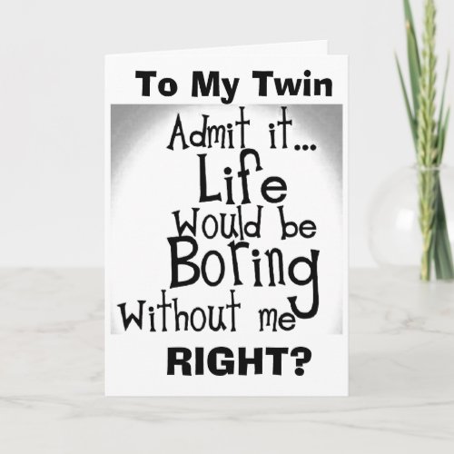 TWIN U KNOW YOUD BE BORED WITHOUT ME CARD