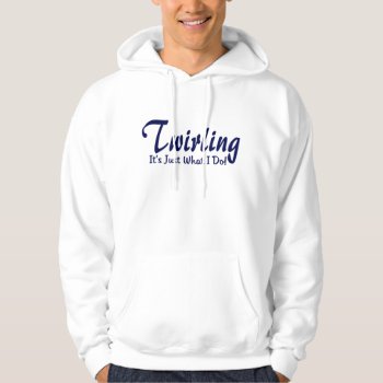 Twirling It"s What I Do Hoodie by tshirtmeshirt at Zazzle