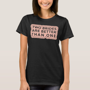Two Brides Are Better Than One Lesbian Bachelorett T-Shirt