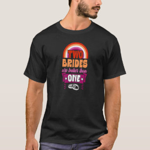 Two Brides Are Better Than One Wedding Party Idea  T-Shirt