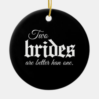 TWO BRIDES ARE BETTER THAN ONE - WHITE -.png Ceramic Ornament