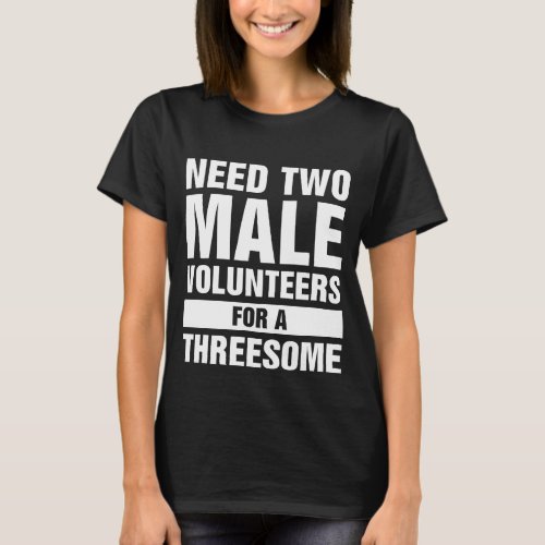 Two Males For A Threesome Single Woman Dirty Humor T_Shirt