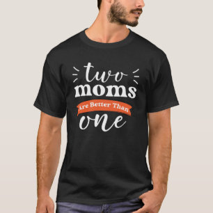 Two Moms Are Better Than One Proud LGBT Mom Lesbia T-Shirt