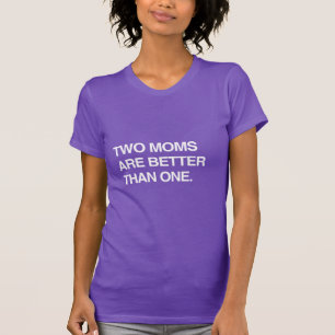 TWO MOMS ARE BETTER THAN ONE T-Shirt