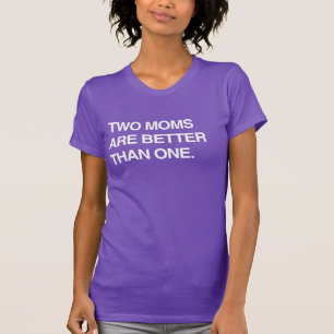 TWO MOMS ARE BETTER THAN ONE T-Shirt