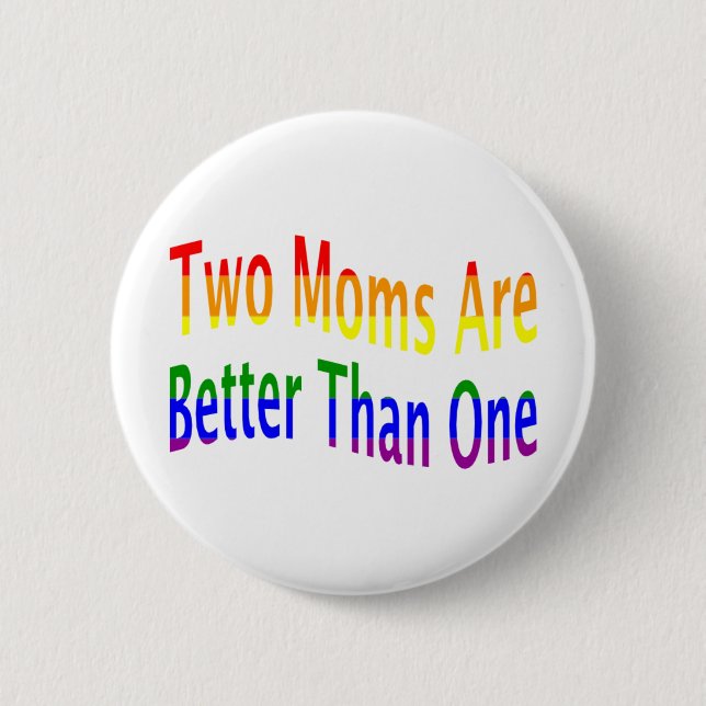 Two Moms Better (rainbow) Pinback Button (Front)