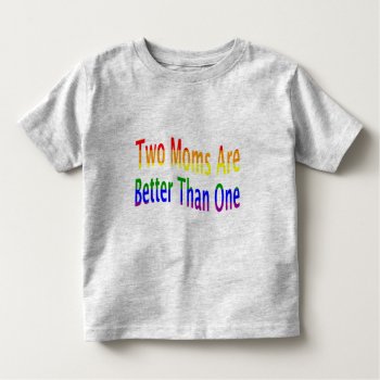 Two Moms Better (rainbow) Toddler T-shirt by MishMoshTees at Zazzle