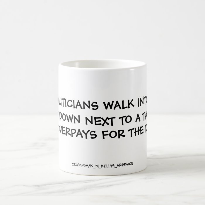 TWO POLITICIANS WALK INTO A BAR. COFFEE MUG