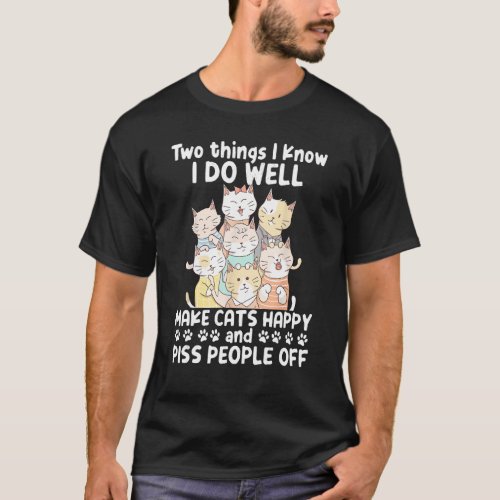 Two Things I Know I Do Well Make Cats Happy 1 T_Shirt