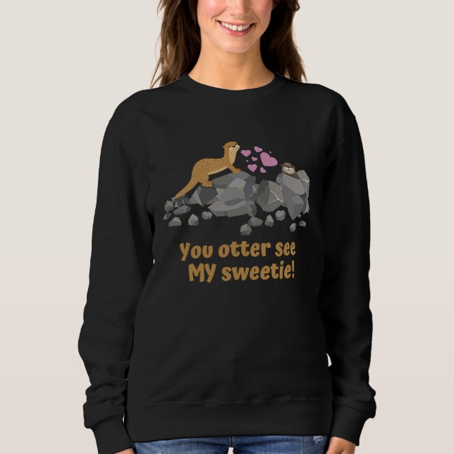 u201CYou otter see MY sweetie u201D Cute otters Sweatshirt (Front)