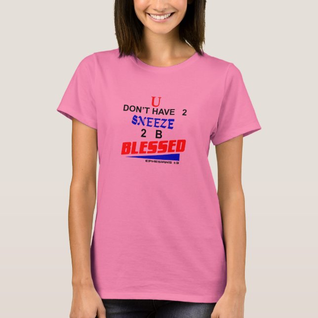 U don't have 2 sneeze 2 b blessed. T-Shirt (Front)