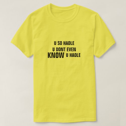 U SO HAOLE U INCLUDING EVEN KNOW U HAOLE T_Shirt