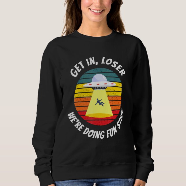 Ufo Alien Abduction   Get In Loser Sweatshirt (Front)