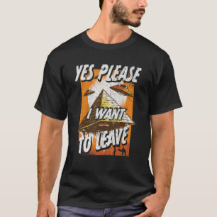Ufo Alien Abduction Yes Please I Want To Leave R T-Shirt
