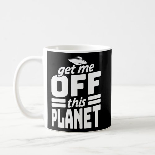Ufo Spaceship Get Me Off This Planet Alien Believe Coffee Mug