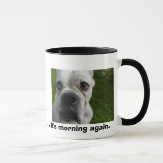  Ugh.............It's morning again. Mug