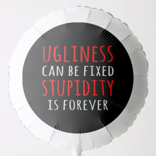 Ugliness can be fixed stupidity is forever balloon