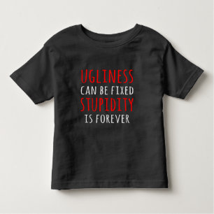 Ugliness can be fixed stupidity is forever toddler t-shirt