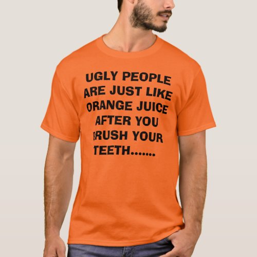 UGLY PEOPLE ARE JUST LIKE ORANGE JUICE AFTER YO T_Shirt