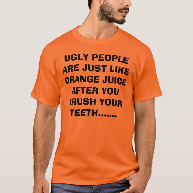 UGLY PEOPLE ARE JUST LIKE ORANGE JUICE AFTER YO... T-Shirt (Front)