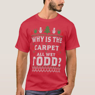 Ugly Why Is The Carpet Funny All Wet Todd Funny Ch T-Shirt