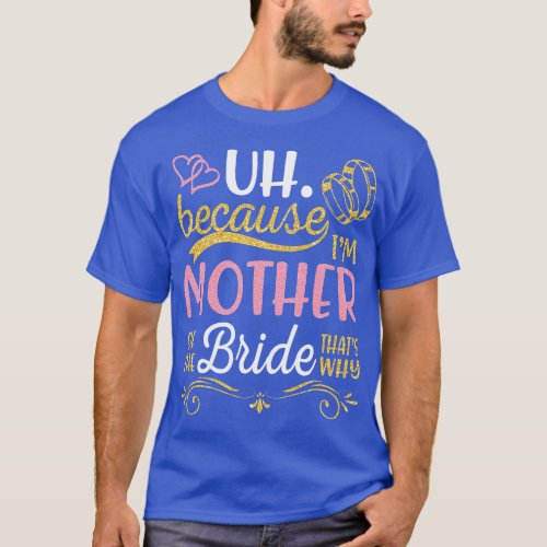 Uh Because Im Mother Of The Bride Thats Why Happy  T_Shirt