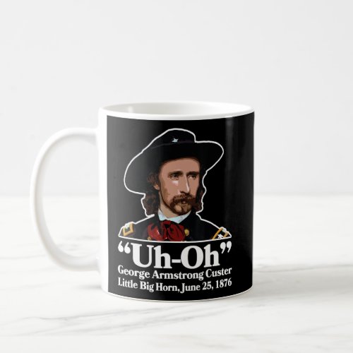 Uh_Oh George Armstrong Custer 1876 _ Funny History Coffee Mug