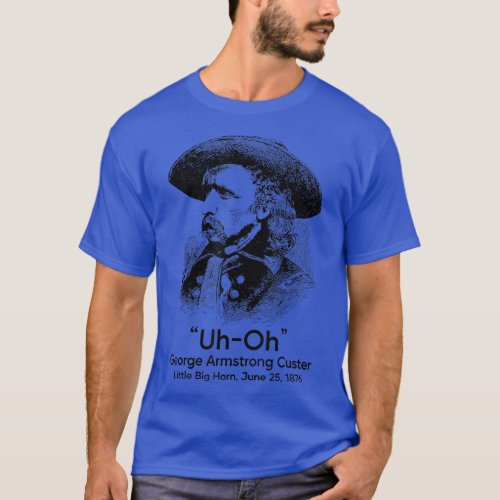 Uh Oh George Armstrong Custer Little Big Horn  T_Shirt