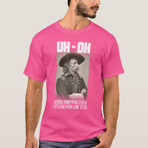 Uh Oh George Armstrong Custer Little Bighorn June  T-Shirt
