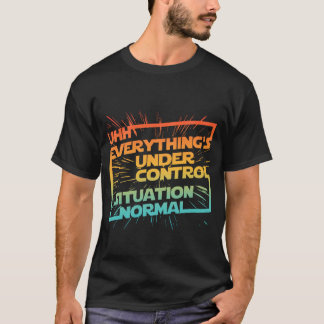 Uhh Everything's Under Control Situation Normal T-Shirt