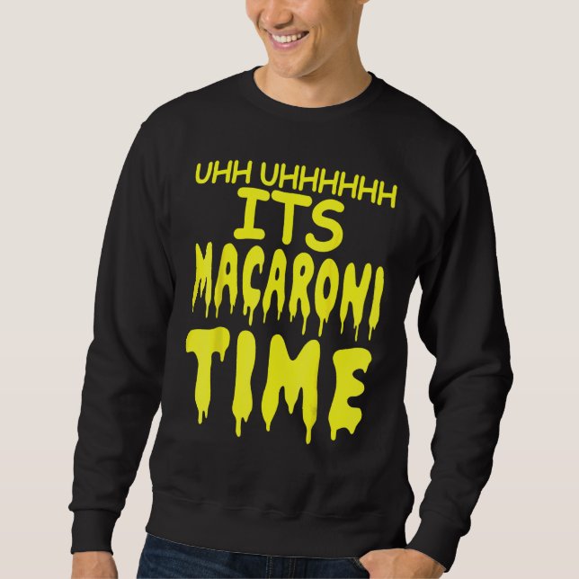 Uhh Uhhhhh It's Macaroni Time Sweatshirt (Front)