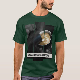 Uhhh I Switched Baristas 8 T-Shirt