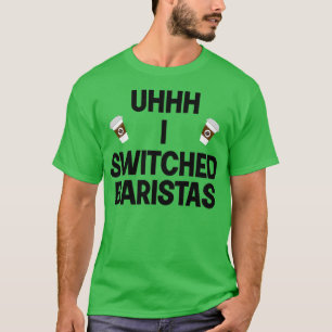 Uhhh I Switched Baristas Coffee Cup I Changed Bari T-Shirt