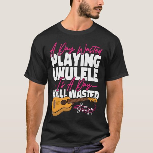 Ukulele A Day Wasted Playing Ukulele Is A Day Well T_Shirt