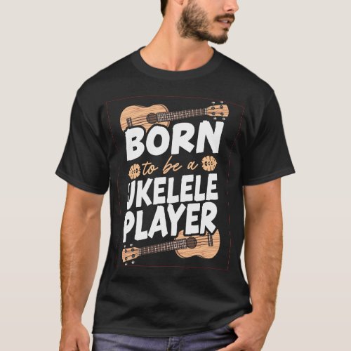 Ukulele Born To Be A Ukulele Player T_Shirt
