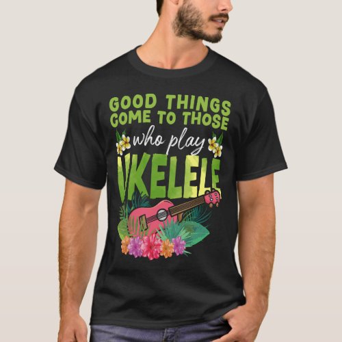 Ukulele Good Things Come To Those Who Play Ukulele T_Shirt