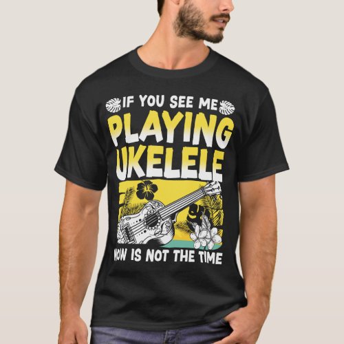 Ukulele If You See Me Playing Ukulele Now Is Not T_Shirt