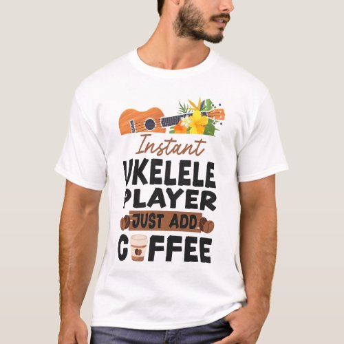Ukulele Instant Player Ukulele Just Add Coffee T_Shirt