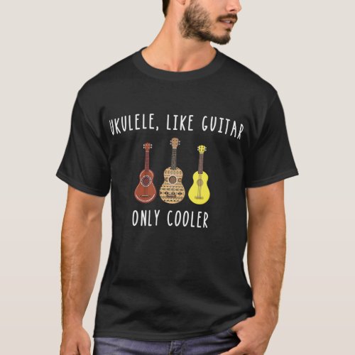 Ukulele Like Guitar Only Cooler Musical T_Shirt