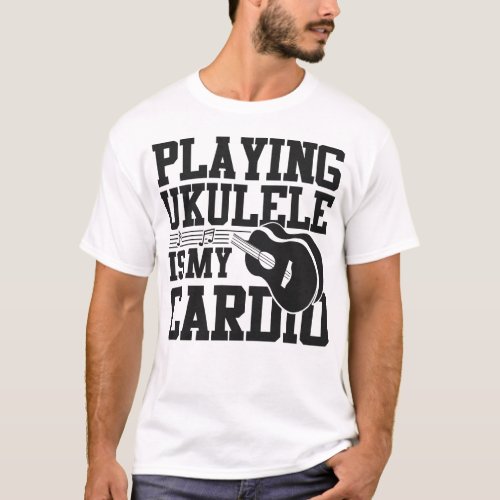 Ukulele Playing Ukulele Is My Cardio T_Shirt