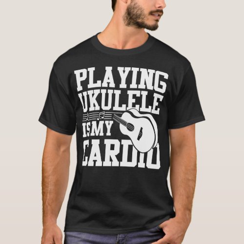 Ukulele Playing Ukulele Is My Cardio T_Shirt