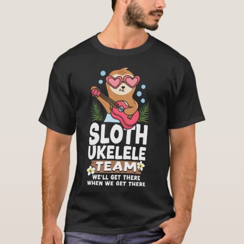 Ukulele Sloth Ukulele Team Well Get There When We T_Shirt