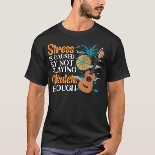 Ukulele Stress Is Caused By Not Playing Ukulele T_Shirt