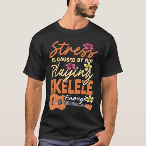 Ukulele Stress Is Caused By Not Playing Ukulele T_Shirt