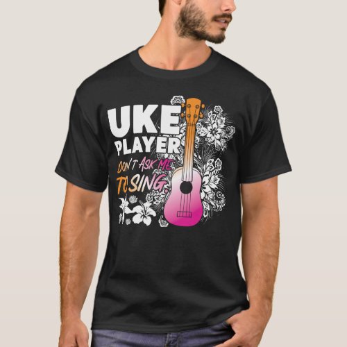 Ukulele Uke Player Dont Ask Me To Sing T_Shirt