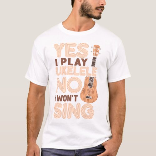 Ukulele Yes I Play Ukulele No I Wont Sing T_Shirt