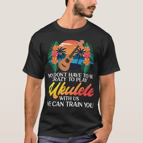 Ukulele You Dont Have To Be Crazy To Play Ukulele T_Shirt